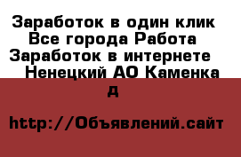 Заработок в один клик - Все города Работа » Заработок в интернете   . Ненецкий АО,Каменка д.